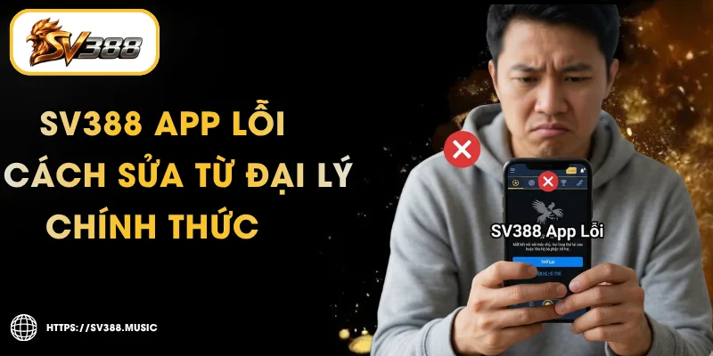 SV388 App Lỗi – Checklist Fix Crash & Cài Lại APK Chuẩn 1 SV388 App Lỗi – Checklist Fix Crash & Cài Lại APK Chuẩn