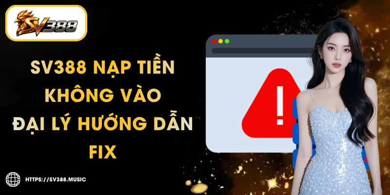 SV388 Nạp Tiền Không Vào – 5 Nguyên Nhân & Cách Fix Nhanh 1 SV388 Nạp Tiền Không Vào – 5 Nguyên Nhân & Cách Fix Nhanh